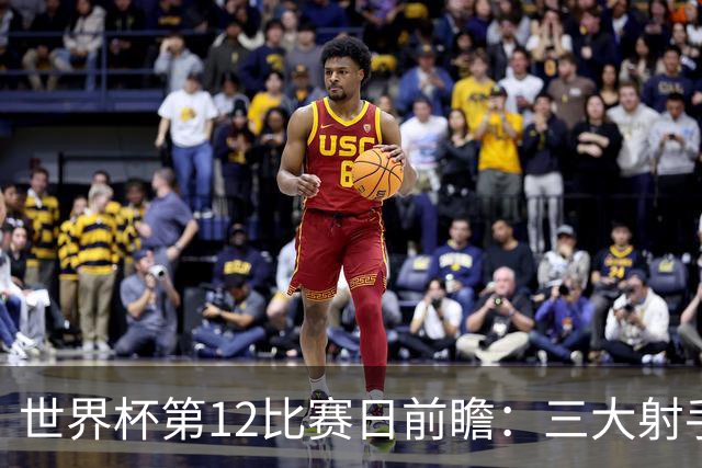世界杯第12比赛日前瞻：三大射手联袂献艺，死亡之组悬念揭晓