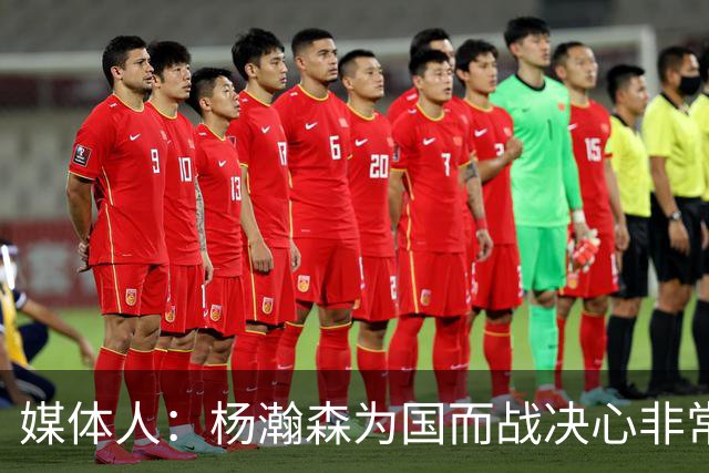 媒体人：杨瀚森为国而战决心非常坚定 拳拳报国之心令人印象深刻